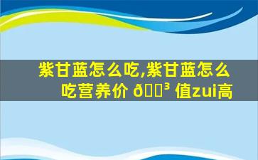 紫甘蓝怎么吃,紫甘蓝怎么吃营养价 🌳 值zui
高